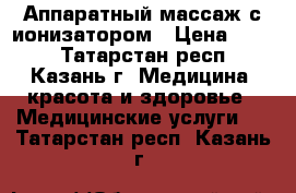Аппаратный массаж с ионизатором › Цена ­ 500 - Татарстан респ., Казань г. Медицина, красота и здоровье » Медицинские услуги   . Татарстан респ.,Казань г.
